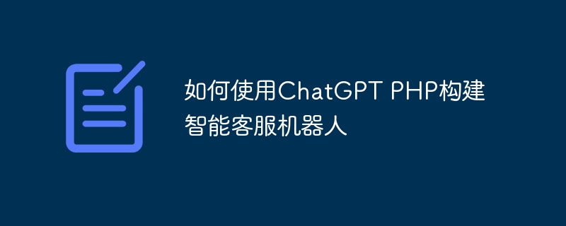 如何使用<a href=https://www.freexyz.cn/tag/chatgpt.html target=_blank class=infotextkey>chatgpt</a> php构建智能客服机器人