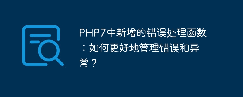 php7中新增的错误处理函数：如何更好地管理错误和异常？