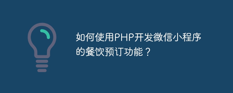 如何使用php开发<a href=https://www.freexyz.cn/tag/weixin.html target=_blank class=infotextkey>微信</a>小程序的餐饮预订功能？