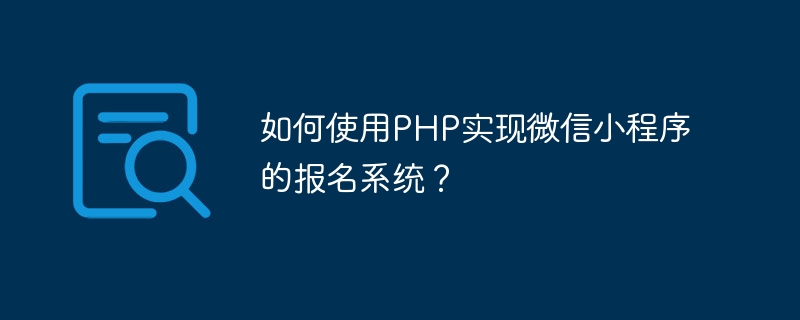 如何使用php实现<a href=https://www.freexyz.cn/tag/weixin.html target=_blank class=infotextkey>微信</a>小程序的报名系统？