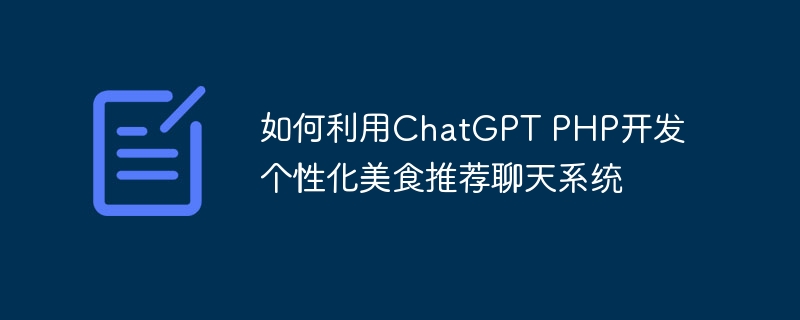 如何利用<a href=https://www.freexyz.cn/tag/chatgpt.html target=_blank class=infotextkey>chatgpt</a> php开发个性化美食推荐聊天系统