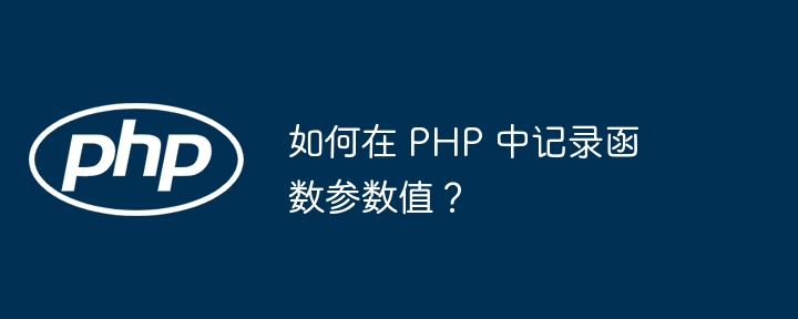 如何在 php 中记录函数参数值？