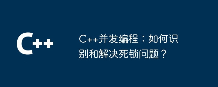 c  并发编程：如何识别和解决死锁问题？