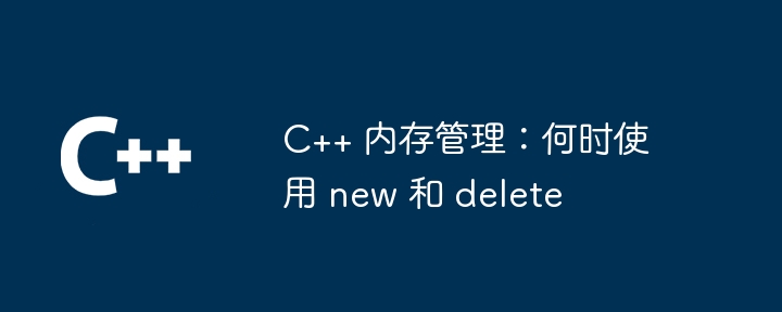 c   内存管理：何时使用 new 和 delete